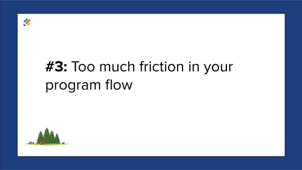 Mistake 3: Too much friction in your program flow.